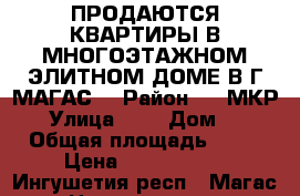 ПРОДАЮТСЯ КВАРТИРЫ В МНОГОЭТАЖНОМ ЭЛИТНОМ ДОМЕ В Г МАГАС  › Район ­ 9 МКР  › Улица ­ 0 › Дом ­ 0 › Общая площадь ­ 84 › Цена ­ 2 694 000 - Ингушетия респ., Магас г. Недвижимость » Квартиры продажа   